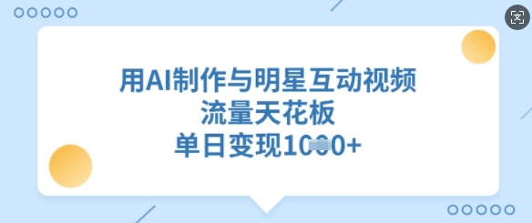 用AI制作与明星互动视频，流量天花板，单日变现多张 - 宏盛创业网-宏盛创业网