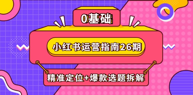 小红书运营指南26期：精准定位+爆款选题拆解,DeepSeek辅助创作与电商变现 - 宏盛创业网-宏盛创业网
