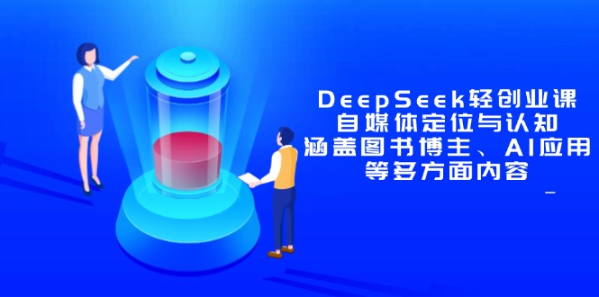 DeepSeek轻创业课：自媒体定位与认知，涵盖图书博主、AI应用等多方面内容 - 宏盛创业网-宏盛创业网