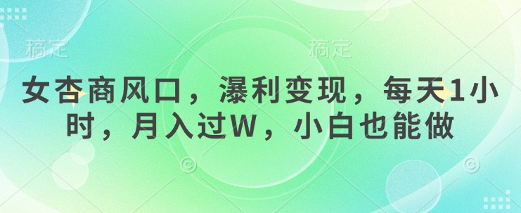 女杏商风口，瀑利变现，每天1小时，月入过W，小白也能做 - 宏盛创业网-宏盛创业网