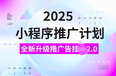 2025小程序推广计划，全新升级撸广告挂JI2.0玩法，日入多张，小白可做【揭秘】 - 宏盛创业网-宏盛创业网