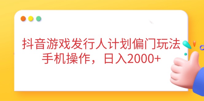 抖音游戏发行人计划偏门玩法，手机操作，日入2000+ - 宏盛创业网-宏盛创业网