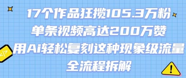 17个作品狂揽105.3W粉，单条视频高达200W赞，用Ai轻松复刻这种现象级流量!(全流程拆解) - 宏盛创业网-宏盛创业网