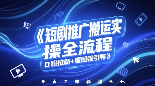 短剧推广搬运实操全流程，0粉拉新+星图强引导 - 宏盛创业网-宏盛创业网