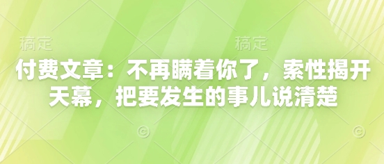 付费文章：不再瞒着你了，索性揭开天幕，把要发生的事儿说清楚 - 宏盛创业网-宏盛创业网