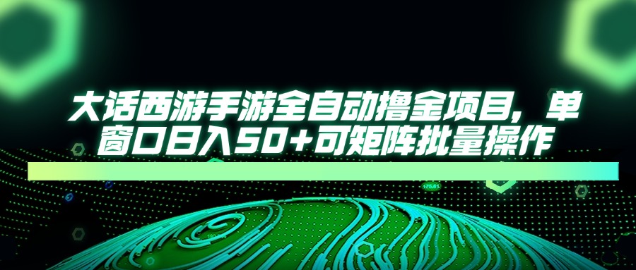 大话西游手游全自动撸金项目，单窗口日入50+可矩阵批量操作 - 宏盛创业网-宏盛创业网