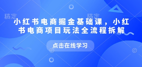 小红书电商掘金课，小红书电商项目玩法全流程拆解(更新5月) - 宏盛创业网-宏盛创业网