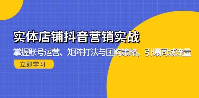 实体店铺抖音营销实战：掌握账号运营、矩阵打法与团购策略，引爆同城流量 - 宏盛创业网-宏盛创业网