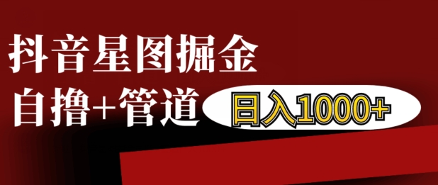 抖音星图掘金自撸，可以管道也可以自营，日入1k【揭秘】 - 宏盛创业网-宏盛创业网