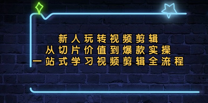 新人玩转视频剪辑：从切片价值到爆款实操，一站式学习视频剪辑全流程 - 宏盛创业网-宏盛创业网