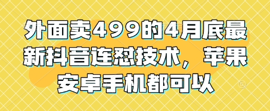 外面卖499的4月底最新抖音连怼技术，苹果安卓手机都可以 - 宏盛创业网-宏盛创业网