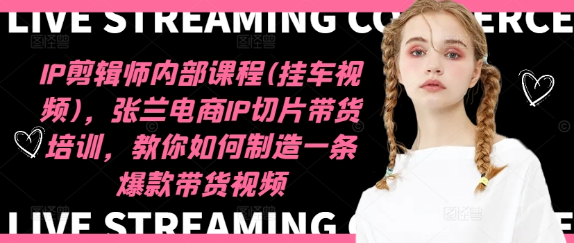 IP剪辑师内部课程(挂车视频)(更新12月)，张兰电商IP切片带货培训，教你如何制造一条爆款带货视频 - 宏盛创业网-宏盛创业网