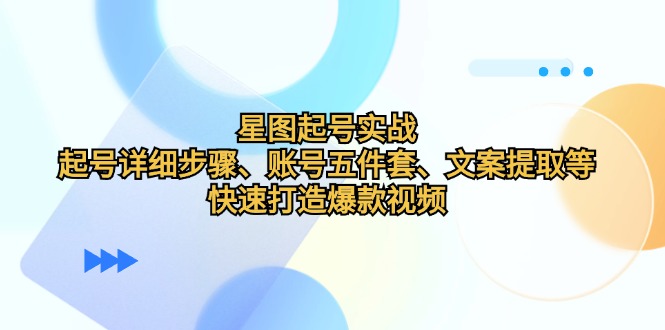 星图起号实战：起号详细步骤、账号五件套、文案提取等，快速打造爆款视频 - 宏盛创业网-宏盛创业网