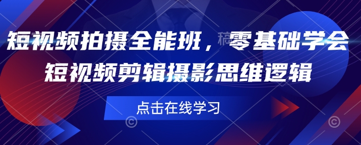 短视频拍摄全能班，零基础学会短视频剪辑摄影思维逻辑 - 宏盛创业网-宏盛创业网