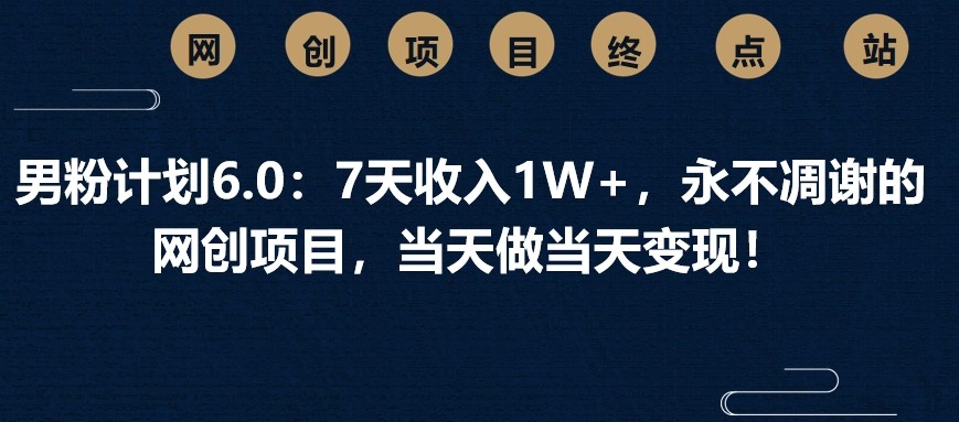 男粉计划6.0：7天收入1W+，永不凋谢的网创项目，当天做当天变现！ - 宏盛创业网-宏盛创业网