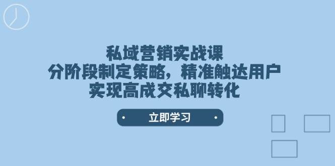 私域营销实战课，分阶段制定策略，精准触达用户，实现高成交私聊转化 - 宏盛创业网-宏盛创业网