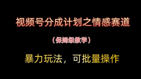 视频号分成计划之情感赛道暴力玩法，可批量操作，保姆级教学 - 宏盛创业网-宏盛创业网