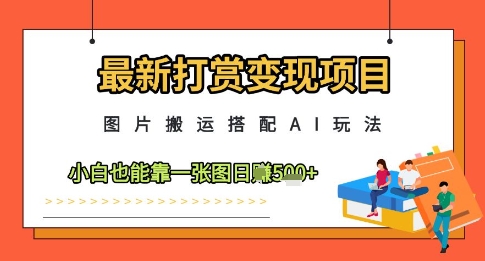 最新打赏变现项目，图片搬运搭配AI玩法，小白也能靠一张图日入5张 - 宏盛创业网-宏盛创业网