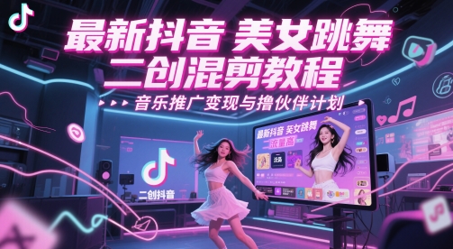 最新抖音美女跳舞二创混剪教程，流量高，音乐推广变现与撸伙伴计划 - 宏盛创业网-宏盛创业网