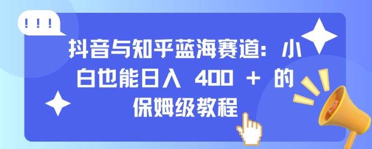 抖音与知乎蓝海赛道：小白也能日入 4张 的保姆级教程 - 宏盛创业网-宏盛创业网