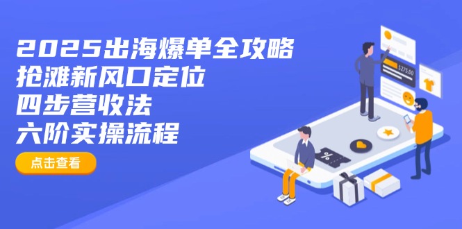 2025出海爆单全攻略：抢滩新风口定位+四步营收法+六阶实操流程 - 宏盛创业网-宏盛创业网