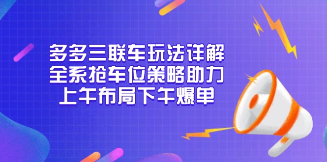 多多三联车玩法详解，全系抢车位策略助力，上午布局下午爆单 - 宏盛创业网-宏盛创业网