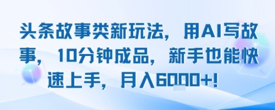 头条故事类新玩法，用AI写故事，10分钟成品，新手也能快速上手，月入6k+ - 宏盛创业网-宏盛创业网