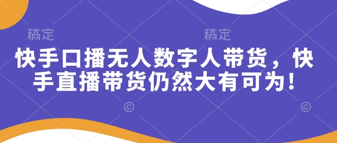 快手口播无人数字人带货，快手直播带货仍然大有可为! - 宏盛创业网-宏盛创业网