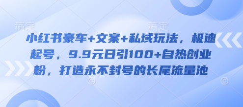 小红书豪车+文案+私域玩法，极速起号，9.9元日引100+自热创业粉，打造永不封号的长尾流量池 - 宏盛创业网-宏盛创业网