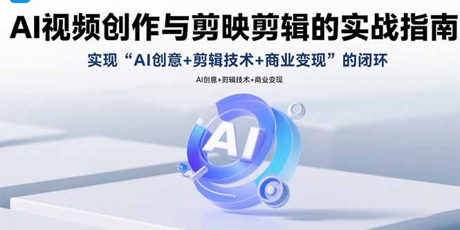 AI视频创作与剪映剪辑的实战指南，实现AI创意+剪辑技术+商业变现的闭环 - 宏盛创业网-宏盛创业网