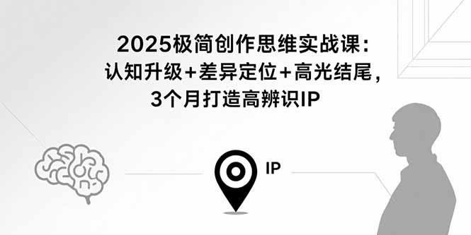2025极简创作思维实战课：认知升级+差异定位+高光结尾，3个月打造高辨识IP - 宏盛创业网-宏盛创业网