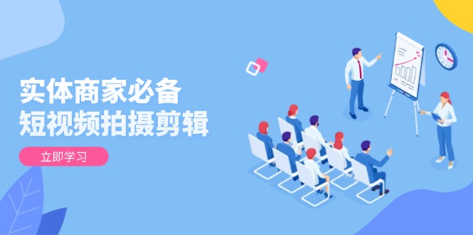 实体商家必备！短视频拍摄剪辑，从基础到进阶 全面提升视频质量与获客效果 - 宏盛创业网-宏盛创业网