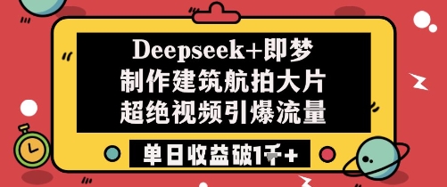 Deepseek+即梦制作建筑航拍大片超绝视频引爆流量单日收益破1k+ - 宏盛创业网-宏盛创业网