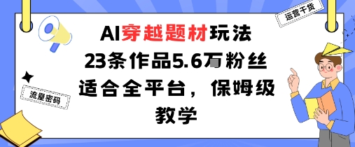AI穿越题材玩法：23条作品收获5.6W粉丝适合全平台，保姆级教学 - 宏盛创业网-宏盛创业网