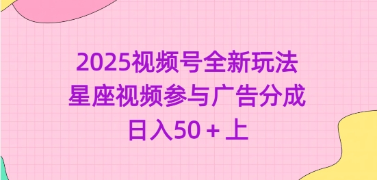 2025视频号全新玩法-星座视频参与广告分成，日入50+上 - 宏盛创业网-宏盛创业网