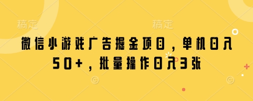 微信小游戏广告掘金项目，单机日入50+，批量操作日入3张 - 宏盛创业网-宏盛创业网