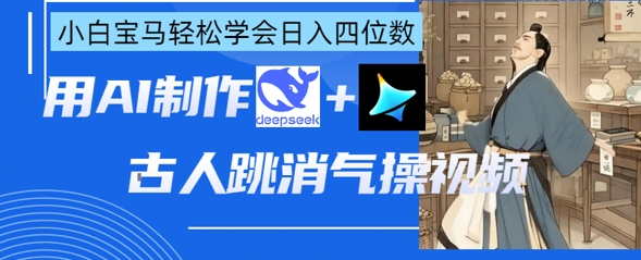AI古人跳消气操视频制作，deepseek+即梦，小白宝马轻松学会日入四位数 - 宏盛创业网-宏盛创业网