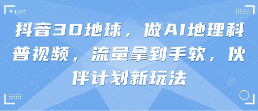 抖音3D地球，做AI地理科普视频，流量拿到手软，伙伴计划新玩法 - 宏盛创业网-宏盛创业网