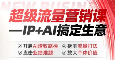 2025年超级流量营销课，IP+AI搞定生意，开启AI增收路径 直击业绩难题 拆解流量打法 放大个体价值 - 宏盛创业网-宏盛创业网