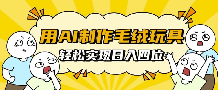 用AI制作毛绒玩具，轻松实现日入四位数【揭秘】 - 宏盛创业网-宏盛创业网