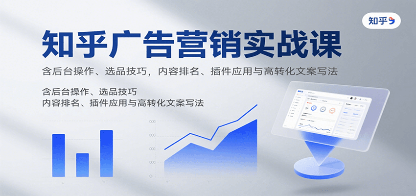 知乎广告营销实战课，含后台操作、选品技巧，内容排名、插件应用与高转化文案写法 - 宏盛创业网-宏盛创业网
