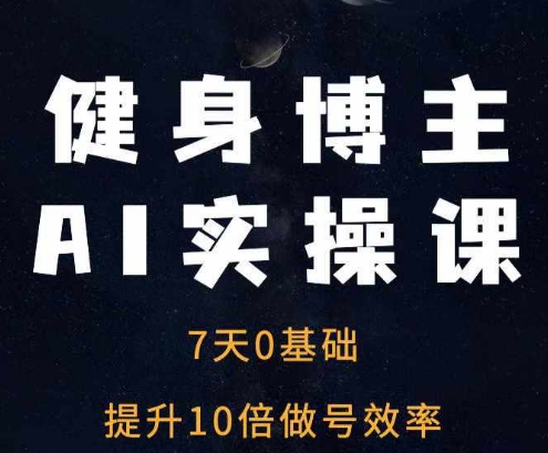 健身博主AI实操课——7天从0到1提升10倍做号效率 - 宏盛创业网-宏盛创业网