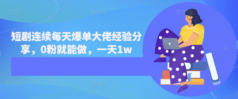 短剧连续每天爆单大佬经验分享，0粉就能做，一天1w - 宏盛创业网-宏盛创业网