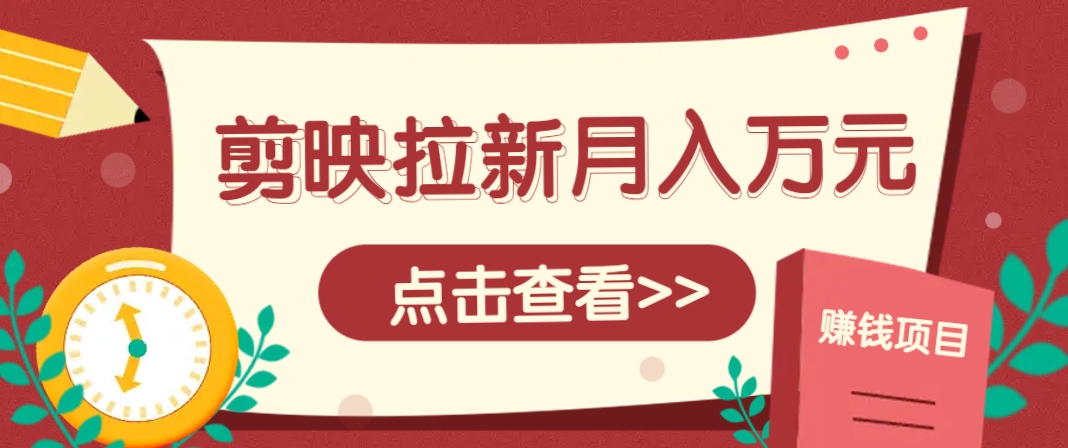 剪映拉新推广项目，5个粉丝就能操作，月入1w+超详细攻略！【附入口】 - 宏盛创业网-宏盛创业网