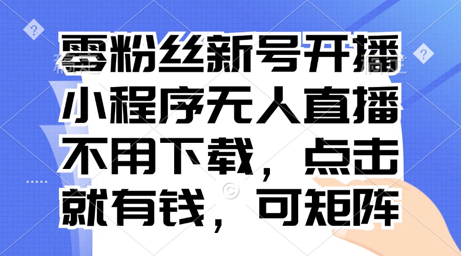 零粉丝新号开播 小程序无人直播，不用下载点击就有钱可矩阵 - 宏盛创业网-宏盛创业网