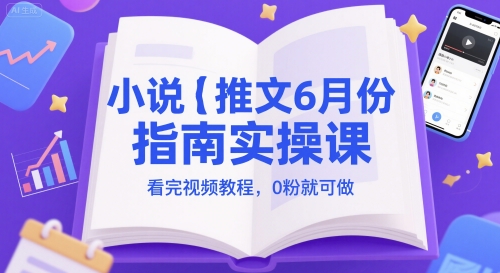 小说推文6月份指南实操课，看完视频教程，0粉就可做 - 宏盛创业网-宏盛创业网
