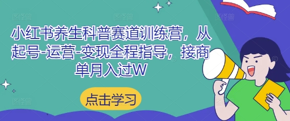 小红书养生科普赛道训练营，从起号-运营-变现全程指导，接商单月入过W - 宏盛创业网-宏盛创业网