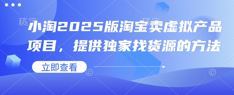 小淘2025版淘宝卖虚拟产品项目，提供独家找货源的方法 - 宏盛创业网-宏盛创业网