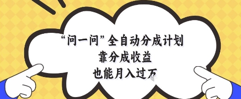 问一问全自动分成计划，靠分成收益也能月入过1W【揭秘】 - 宏盛创业网-宏盛创业网