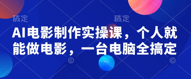 AI电影制作实操课，个人就能做电影，一台电脑全搞定 - 宏盛创业网-宏盛创业网
